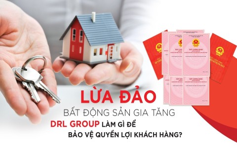 Lừa đảo bất động sản gia tăng, DRL Group làm gì để bảo vệ quyền lợi khách hàng?